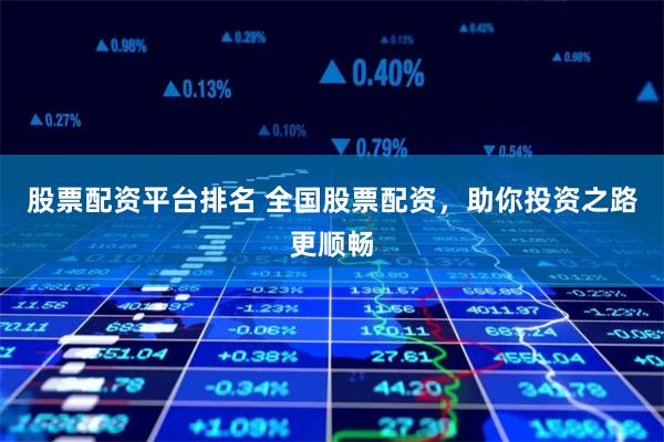 股票配资平台排名 全国股票配资，助你投资之路更顺畅
